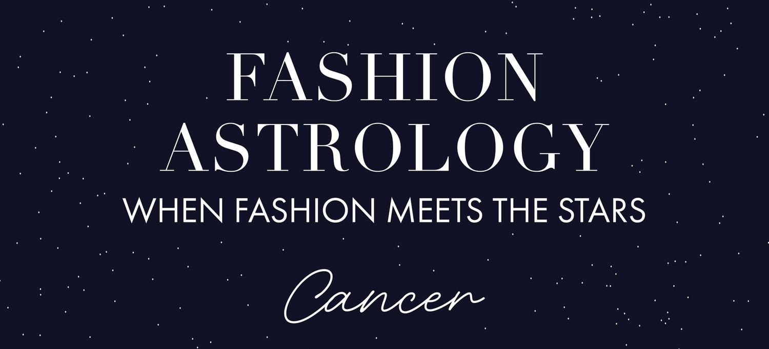 FASHION ASTROLOGY: WHEN FASHION MEETS THE STARS - CANCER